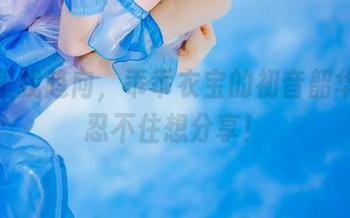图库里找趋向，乖乖衣宝的初音韶华让人忍不住想分享！