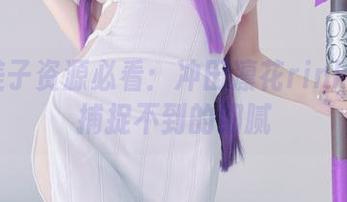 黑川美子资源必看：冲田凛花rinka如何捕捉不到的细腻