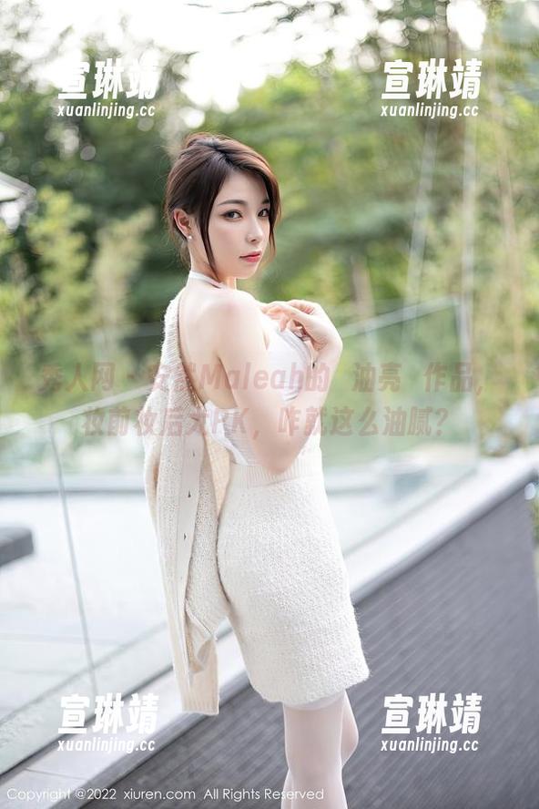 秀人网-安然Maleah 秀人网 - 安然Maleah的鮣油亮鮣作品,妆前妆后大PK,咋就这么油腻?